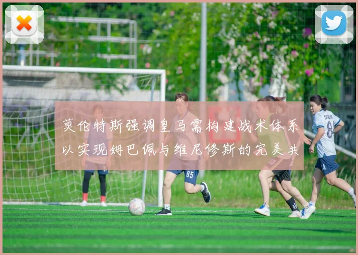 莫伦特斯强调皇马需构建战术体系以实现姆巴佩与维尼修斯的完美共存