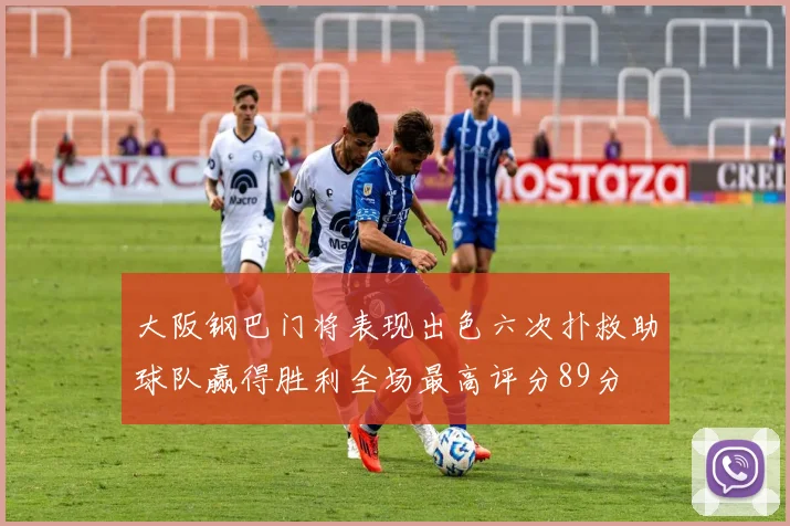 大阪钢巴门将表现出色六次扑救助球队赢得胜利全场最高评分89分