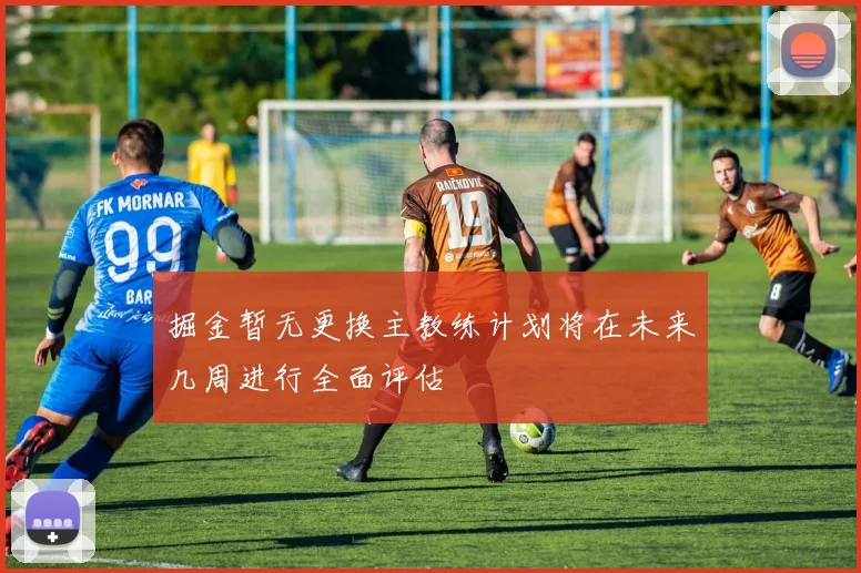 掘金暂无更换主教练计划将在未来几周进行全面评估