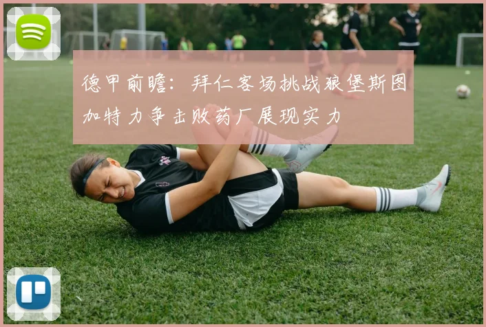 德甲前瞻：拜仁客场挑战狼堡斯图加特力争击败药厂展现实力