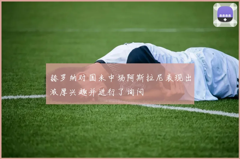 赫罗纳对国米中场阿斯拉尼表现出浓厚兴趣并进行了询问