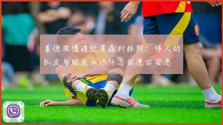 基德深情追忆贾森科林斯：伟大的队友与朋友永远怀念你愿你安息