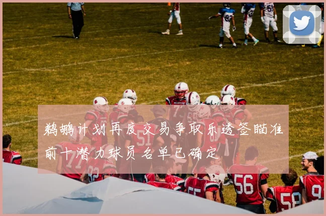 鹈鹕计划再度交易争取乐透签瞄准前十潜力球员名单已确定