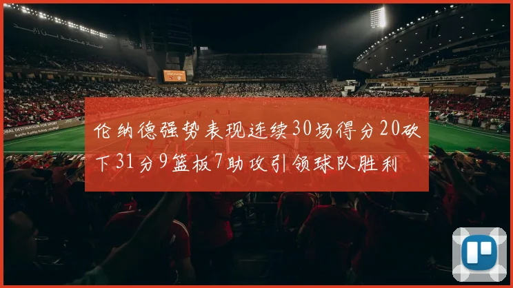 伦纳德强势表现连续30场得分20砍下31分9篮板7助攻引领球队胜利