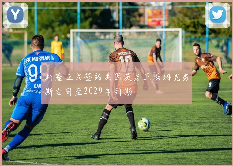 科隆正式签约美因茨后卫汤姆克劳斯合同至2029年到期